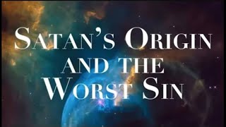 WHAT WAS SATAN'S ORIGIN & WHAT IS THE WORST SIN