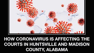 How the Covid virus is affecting the courts in Huntsville and Madison County Alabama