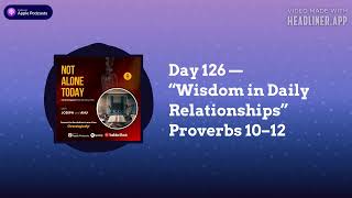 Day 126 — “Wisdom in Daily Relationships” Proverbs 10–12 | Not Alone Today Podcast...