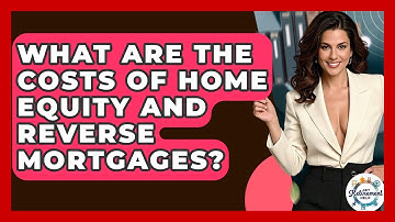 What Are The Costs Of Home Equity And Reverse Mortgages? - Get Retirement Help
