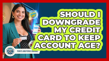 Should I Downgrade My Credit Card To Keep Account Age? - Points and Perks Channel