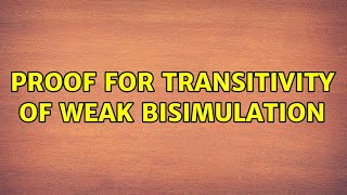 Proof for Transitivity of Weak Bisimulation
