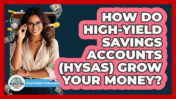 How Do High-Yield Savings Accounts (HYSAs) Grow Your Money? - Your Guide to Budgeting