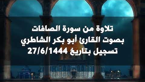 تلاوة من سورة الصافات بصوت القارئ أبو بكر الشاطري - 1444