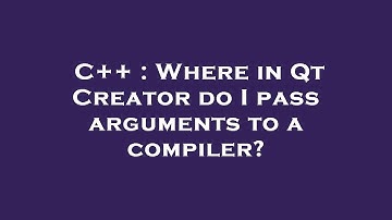C++ : Where in Qt Creator do I pass arguments to a compiler?