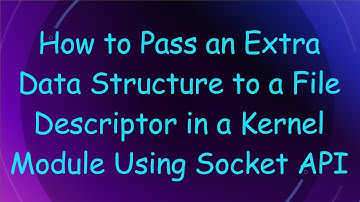 How to Pass an Extra Data Structure to a File Descriptor in a Kernel Module Using Socket API