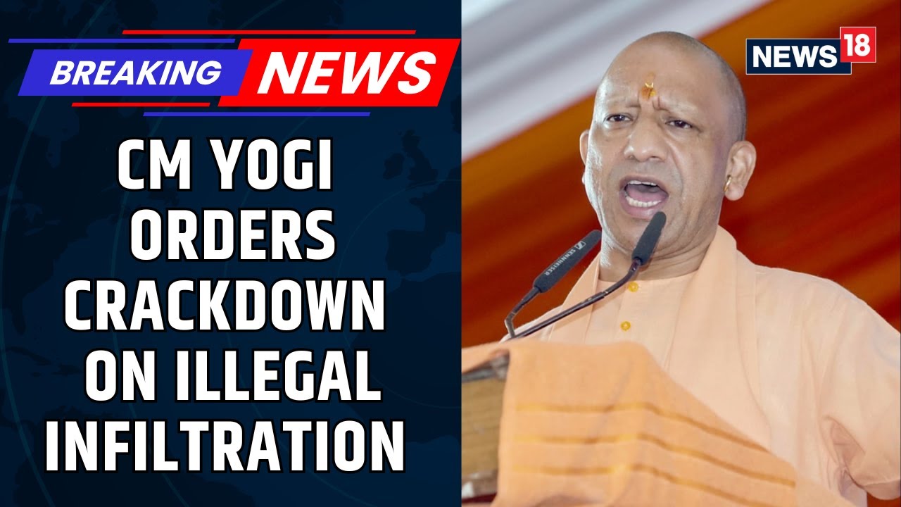 CM Yogi Orders Crackdown On Illegal Infiltration With Strict And Immediate Action | News18