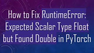 How to Fix RuntimeError: Expected Scalar Type Float but Found Double in PyTorch