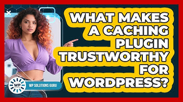 What Makes A Caching Plugin Trustworthy For WordPress?