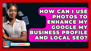 How Can I Use Photos To Enhance My Google My Business Profile And Local SEO? - SearchEnginesHub.com