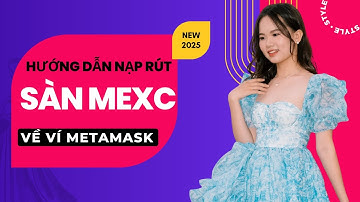 Hướng Dẫn Rút Tiền Từ Sàn mexc Về Ví METAMASK Mới Nhất 2025