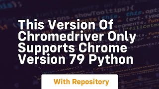 this version of chromedriver only supports chrome version 79 python