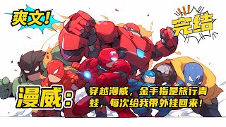 完结《漫威：金手指是旅行青蛙！蛙崽每次给我带外挂回来！》穿越漫威世界，【旅行青蛙】竟然成为金手指。你的蛙崽给你带回特产【恶魔果实】【不死药】【斩魄刀，流刃若火】#玄幻 #有声书#爽文#漫威