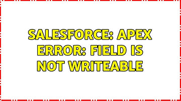 Salesforce: Apex Error: Field is not writeable (2 Solutions!!)