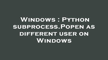Windows : Python subprocess.Popen as different user on Windows