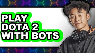 How To Play Dota 2 With Bots (Full Guide)