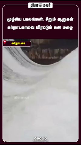 மூழ்கிய பாலங்கள், சீறும் ஆறுகள் கர்நாடகாவை மிரட்டும் கன மழை