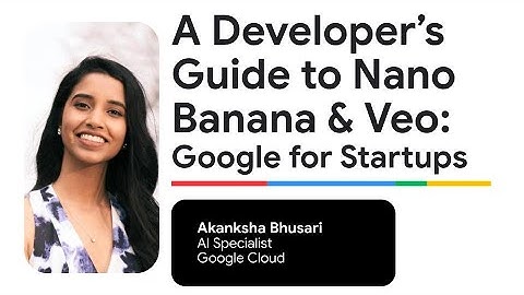 A Developer’s Guide to Nano Banana & Veo: Google for Startups