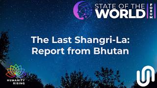 Humanity Rising 1174: The Last Shangri-La: Report from Bhutan