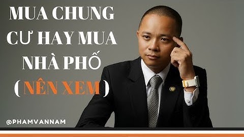 Nên mua chung cư hay nhà phố mặt đất ( Rất Hay) I Phạm Văn Nam