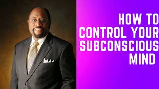 HOW TO CONTROL YOUR SUBCONSCIOUS MIND - BY DR. MYLES MUNROE