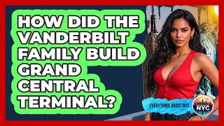 How Did The Vanderbilt Family Build Grand Central Terminal? - Everything About NYC