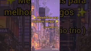 Metadinhas para melhores amigos ( versão trio )