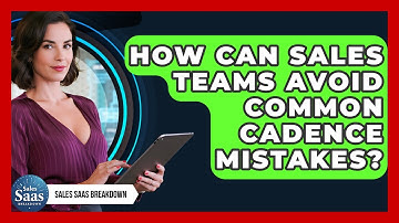 How Can Sales Teams Avoid Common Cadence Mistakes? - Sales Saas Breakdown