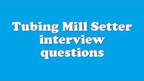 Tubing Mill Setter interview questions