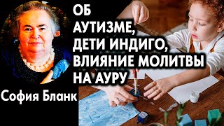 София Бланк об Аутизме, дети Индиго, влияние молитвы на ауру