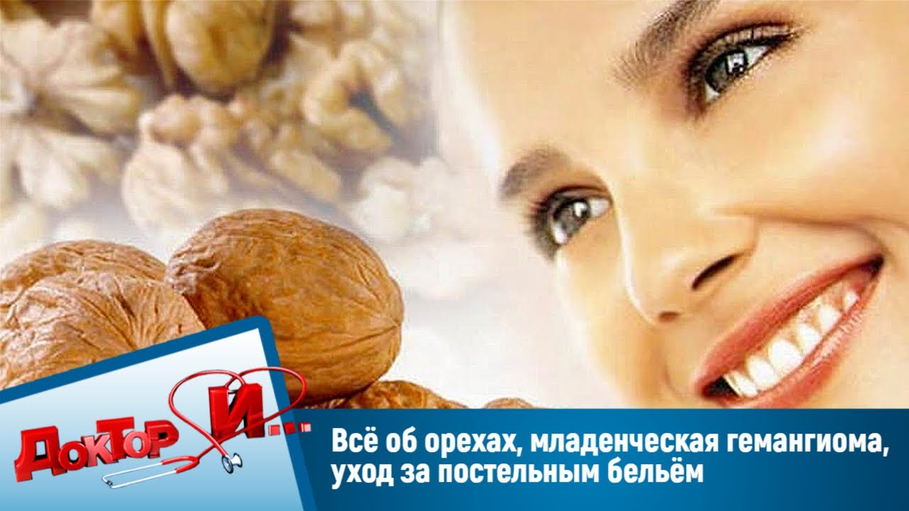 "Доктор И". Всё об орехах, младенческая гемангиома, уход за постельным ...