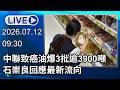 🔴【LIVE直播】中聯致癌油爆3批逾3900噸　石崇良回應最新流向│中視新聞 20260712