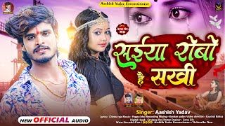 सईयो रोबो है सखी | #Aashish Yadav का JHUMTA_SONG | Saiya Robo Hai Sakhi | #Maghi New Song 2023
