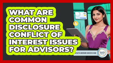 What Are Common Disclosure Conflict Of Interest Issues For Advisors? - Wealth Advisor Success Hub