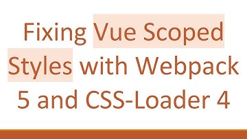 Fixing Vue Scoped Styles with Webpack 5 and CSS-Loader 4