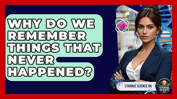 Why Do We Remember Things That Never Happened? - Strange Science HQ