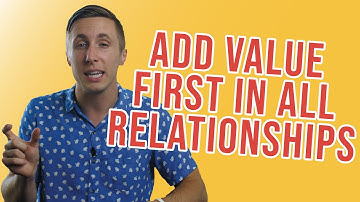 How To Build Better Relationships By Adding Value First