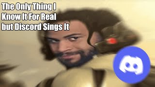 The Only Things I Know For Real but Discord Sings It.