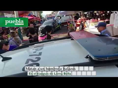 Matan a un hombre a balazos en el tianguis de Loma Bella en Puebla