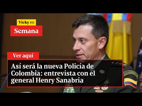 Así será la nueva Policía de Colombia: entrevista con el general Henry Sanabria | Vicky en Semana