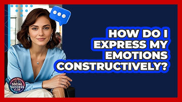 How Do I Express My Emotions Constructively? - Social Success Club