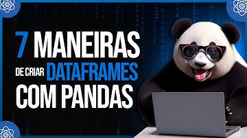 7 Maneiras de Criar DataFrames com Pandas