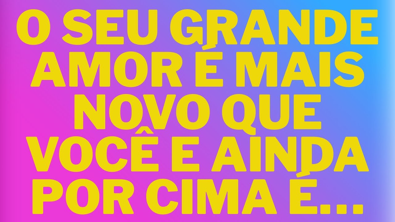 O SEU GRANDE AMOR É MAIS NOVO QUE VOCÊ E AINDA POR CIMA É…