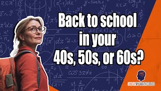 Going Back to School in Your 40's, 50's, or 60's?