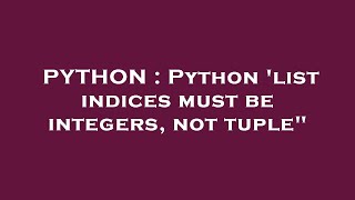 PYTHON : Python 'list indices must be integers, not tuple"