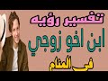  تفسير رؤيه ابن اخ الزوج في المنام رؤيه ابن سلفي في الحلم  