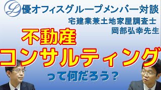 不動産コンサルティングって何だろう？優オフィスグループメンバー対談　岡部弘幸先生【#0051】