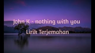 John K - nothing with you (Lirik Terjemahan)