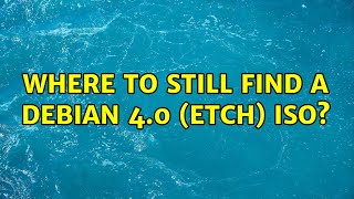 Where to still find a Debian 4.0 (etch) ISO (5 Solutions!!)