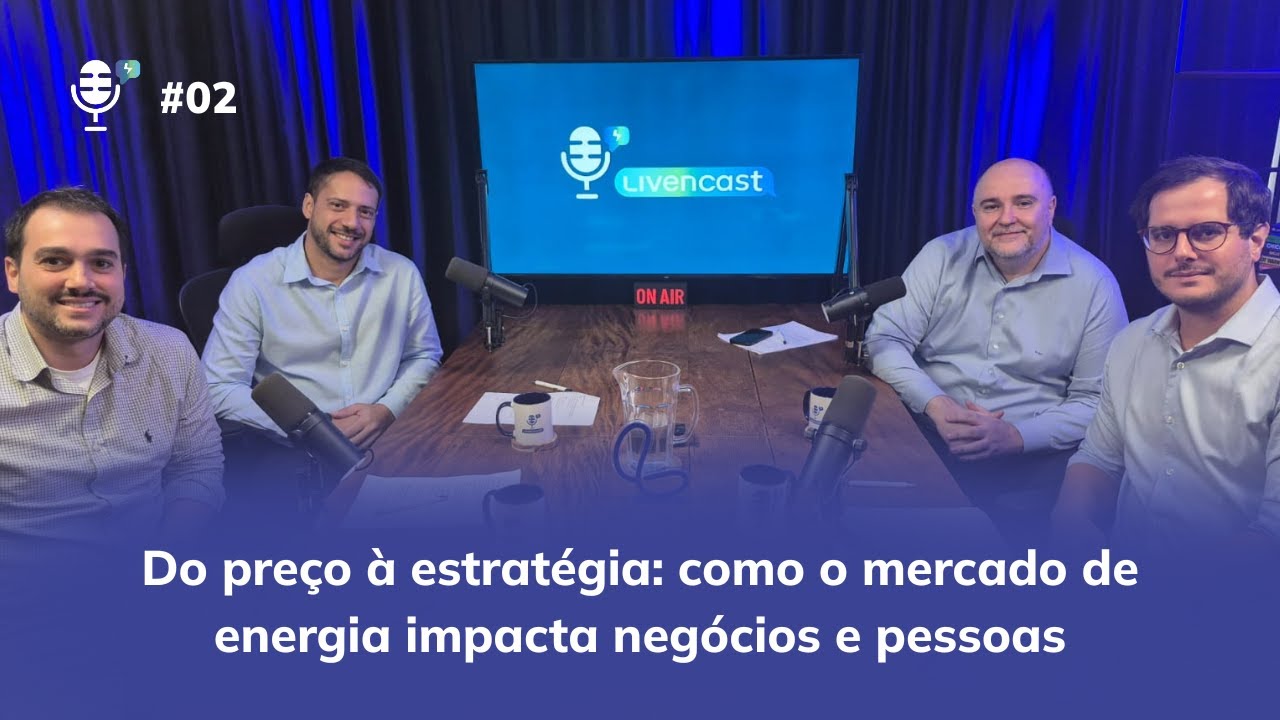 LIVENCAST Ep. 02 – Do preço à estratégia: como o mercado de energia impacta negócios e pessoas